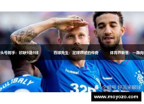 流浪者头号射手：欧联9场9球             百球先生：足球领域的传奇          体育界新星：一路向前闪耀