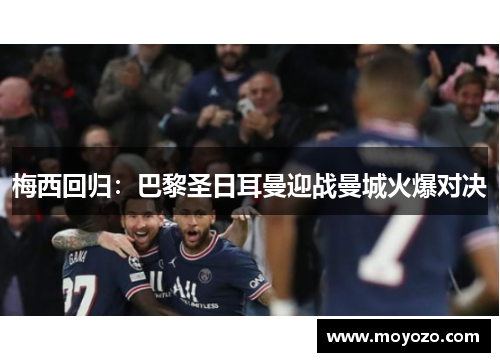 梅西回归：巴黎圣日耳曼迎战曼城火爆对决
