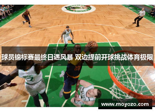 球员锦标赛最终日遇风暴 双边提前开球挑战体育极限