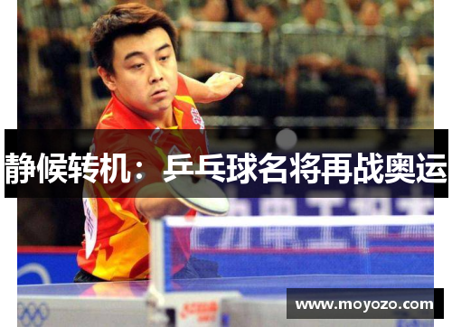 静候转机：乒乓球名将再战奥运
